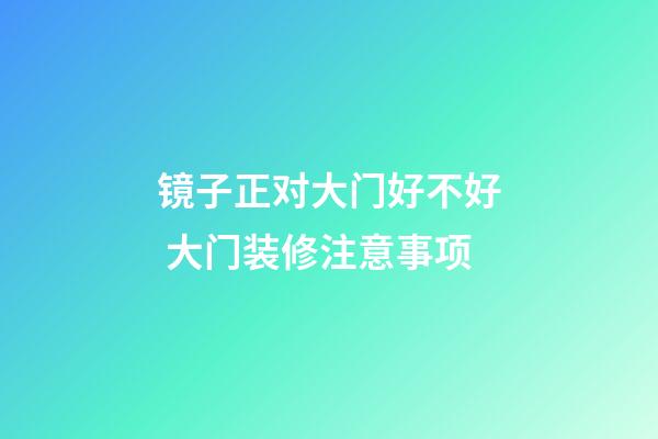 镜子正对大门好不好 大门装修注意事项
